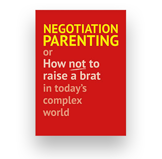 Negotiation Parenting: Or How Not To Raise A Brat In Today's Complex World
